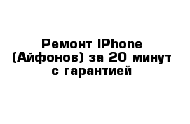 Ремонт IPhone (Айфонов) за 20 минут с гарантией